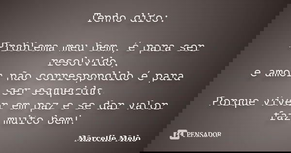 Tenho dito: Problema meu bem, é para ser resolvido, e amor não correspondido é para ser esquecido. Porque viver em paz e se dar valor faz muito bem!... Frase de Marcelle Melo.