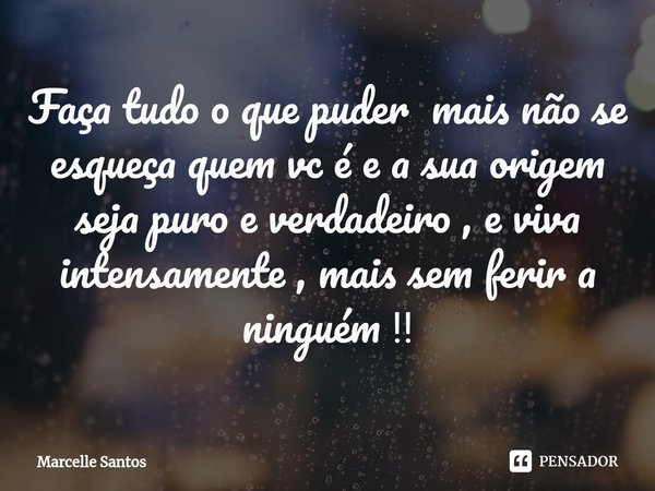 Faça tudo o ⁠que puder mais não se esqueça quem vc é e a sua origem seja puro e verdadeiro , e viva intensamente , mais sem ferir a ninguém ‼️... Frase de Marcelle Santos.