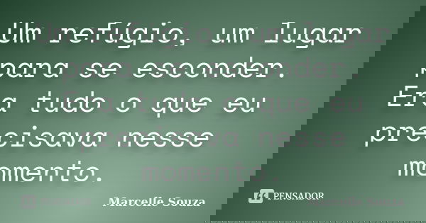 Um refúgio, um lugar para se esconder. Era tudo o que eu precisava nesse momento.... Frase de Marcelle Souza.