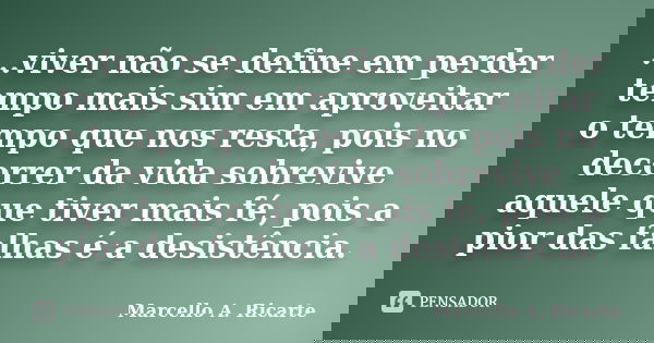 ...viver não se define em perder tempo mais sim em aproveitar o tempo que nos resta, pois no decorrer da vida sobrevive aquele que tiver mais fé, pois a pior da... Frase de Marcello A. Ricarte.