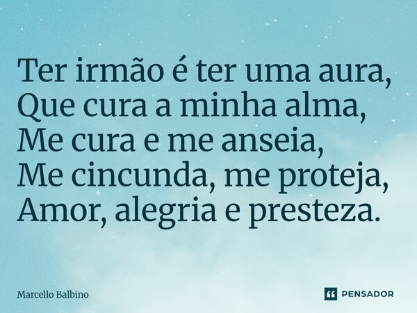 ⁠Ter irmão é ter uma aura, Que cura a minha alma, Me cura e me anseia, Me cincunda, me proteja, Amor, alegria e presteza.... Frase de Marcello Balbino.