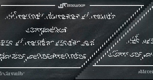 A mente humana é muito complexa. Às vezes é melhor estar só. Com os próprios pensamentos.... Frase de Marcello Carvalho.
