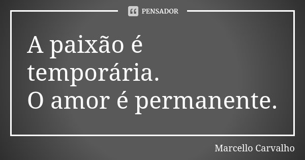 A paixão é temporária. O amor é permanente.... Frase de Marcello Carvalho.