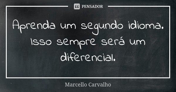 Aprenda um segundo idioma. Isso sempre será um diferencial.... Frase de Marcello Carvalho.