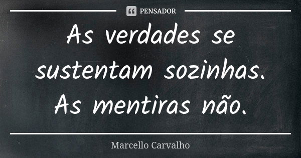 As verdades se sustentam sozinhas. As mentiras não.... Frase de Marcello Carvalho.