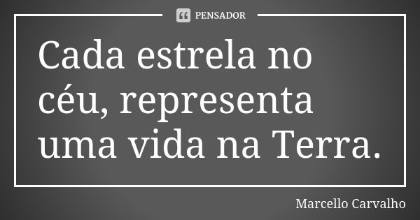 Cada estrela no céu, representa uma vida na Terra.... Frase de Marcello Carvalho.