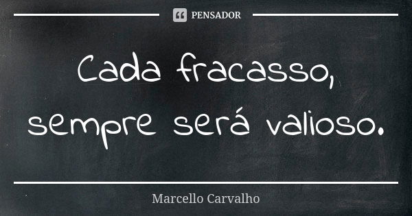 Cada fracasso, sempre será valioso.... Frase de Marcello Carvalho.