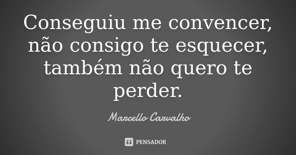 Conseguiu me convencer, não consigo te esquecer, também não quero te perder.... Frase de Marcello Carvalho.