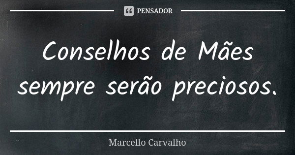 Conselhos de Mães sempre serão preciosos.... Frase de Marcello Carvalho.