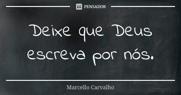 Deixe que Deus escreva por nós.... Frase de Marcello Carvalho.
