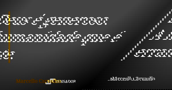Deus é generoso. A humanidade que é errante.... Frase de Marcello Carvalho.