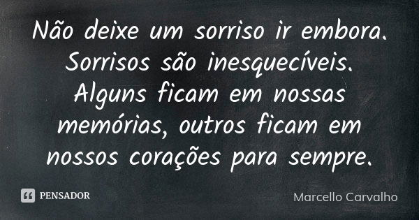 Não deixe um sorriso ir embora. Sorrisos são inesquecíveis. Alguns ficam em nossas memórias, outros ficam em nossos corações para sempre.... Frase de Marcello Carvalho.