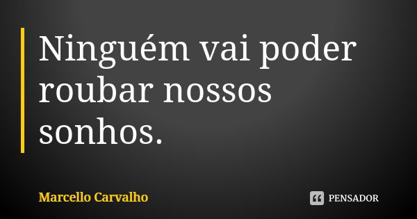 Ninguém vai poder roubar nossos sonhos.... Frase de Marcello Carvalho.