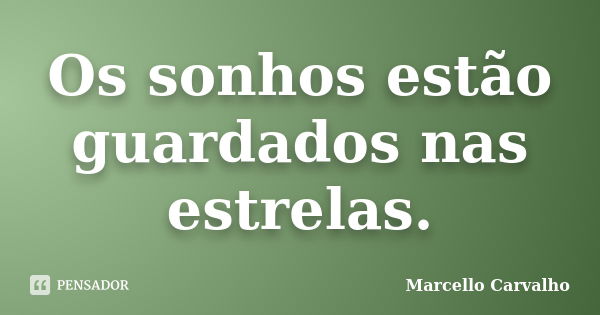 Os sonhos estão guardados nas estrelas.... Frase de Marcello Carvalho.