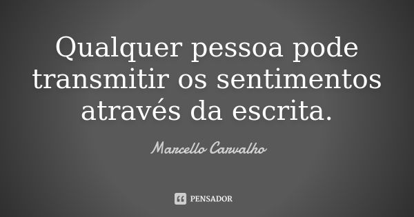 Qualquer pessoa pode transmitir os sentimentos através da escrita.... Frase de Marcello Carvalho.