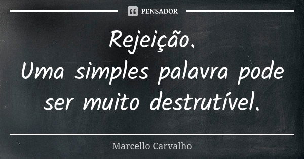 Rejeição. Uma simples palavra pode ser muito destrutível.... Frase de Marcello Carvalho.