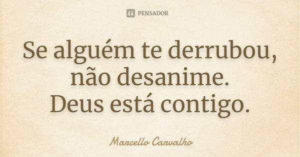 Se alguém te derrubou, não desanime. Deus está contigo.... Frase de Marcello Carvalho.