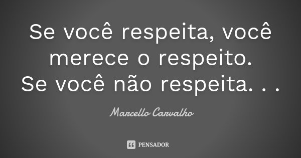 Se você respeita, você merece o respeito. Se você não respeita. . .... Frase de Marcello Carvalho.