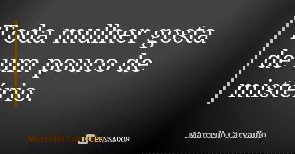 Toda mulher gosta de um pouco de mistério.... Frase de Marcello Carvalho.