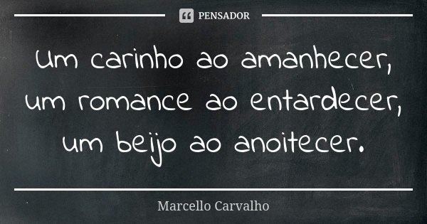 Um carinho ao amanhecer, um romance ao entardecer, um beijo ao anoitecer.... Frase de Marcello Carvalho.