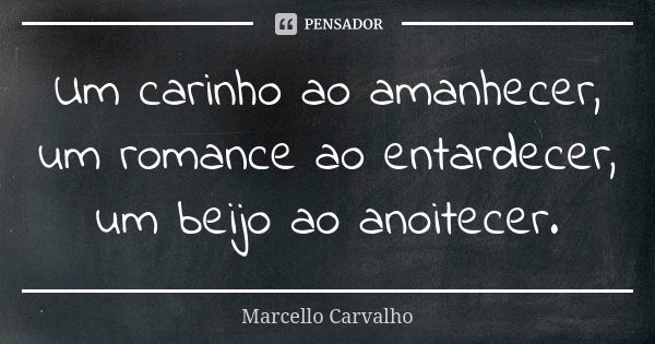 Um carinho ao amanhecer, um romance ao entardecer, um beijo ao anoitecer.... Frase de Marcello Carvalho.