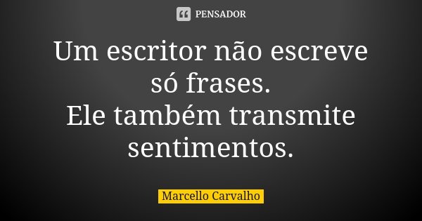 Um escritor não escreve só frases. Ele também transmite sentimentos.... Frase de Marcello Carvalho.