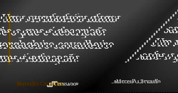 Uma verdadeira dama sabe o que é descrição. Um verdadeiro cavalheiro sabe o que é educação.... Frase de Marcello Carvalho.