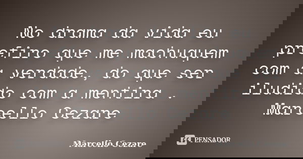No drama da vida eu prefiro que me machuquem com a verdade, do que ser iludido com a mentira . Marcello Cezare... Frase de Marcello Cezare.