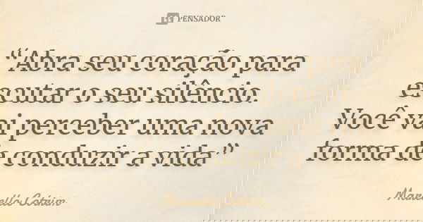 “Abra seu coração para escutar o seu silêncio. Você vai perceber uma nova forma de conduzir a vida”... Frase de Marcello Cotrim.
