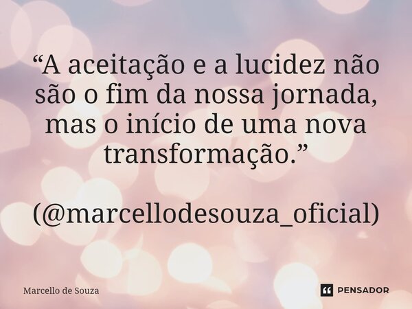 ⁠“A aceitação e a lucidez não são o fim da nossa jornada, mas o início de uma nova transformação.” (@marcellodesouza_oficial)... Frase de Marcello de Souza.