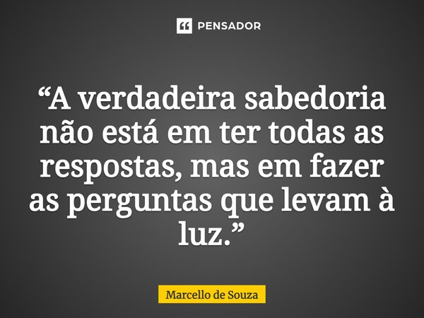 ⁠“A verdadeira sabedoria não está em ter todas as respostas, mas em fazer as perguntas que levam à luz.”... Frase de Marcello de Souza.