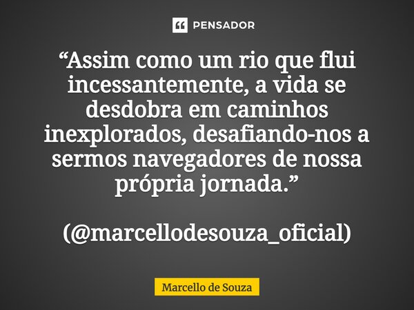 ⁠“Assim como um rio que flui incessantemente, a vida se desdobra em caminhos inexplorados, desafiando-nos a sermos navegadores de nossa própria jornada.” (@marc... Frase de Marcello de Souza.