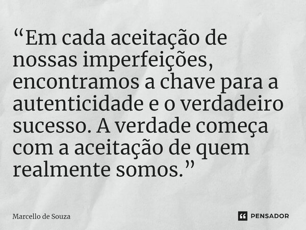⁠“Em cada aceitação de nossas imperfeições, encontramos a chave para a autenticidade e o verdadeiro sucesso. A verdade começa com a aceitação de quem realmente ... Frase de Marcello de Souza.