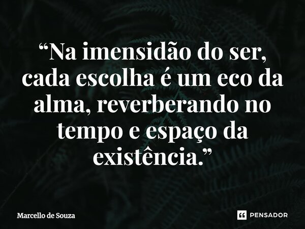 ⁠“Na imensidão do ser, cada escolha é um eco da alma, reverberando no tempo e espaço da existência.”... Frase de Marcello de Souza.