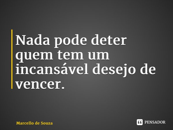 ⁠Nada pode deter quem tem um incansável desejo de vencer.... Frase de Marcello de Souza.