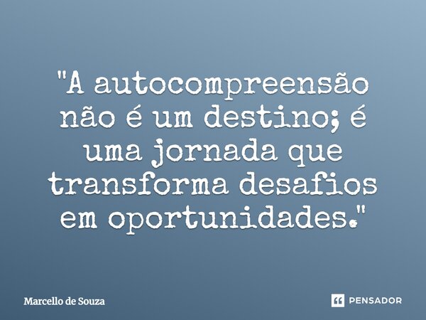 ⁠ "A autocompreensão não é um destino; é uma jornada que transforma desafios em oportunidades."... Frase de Marcello de Souza.