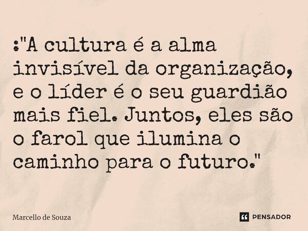 ⁠: "A cultura é a alma invisível da organização, e o líder é o seu guardião mais fiel. Juntos, eles são o farol que ilumina o caminho para o futuro."... Frase de Marcello de Souza.