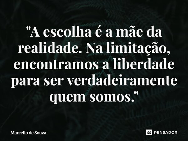 ⁠"A escolha é a mãe da realidade. Na limitação, encontramos a liberdade para ser verdadeiramente quem somos."... Frase de Marcello de Souza.