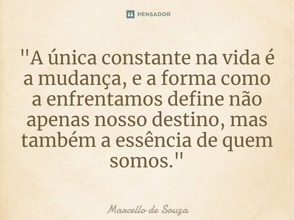 ⁠"A única constante na vida é a mudança, e a forma como a enfrentamos define não apenas nosso destino, mas também a essência de quem somos."... Frase de Marcello de Souza.