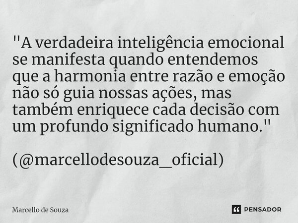 ⁠"A verdadeira inteligência emocional se manifesta quando entendemos que a harmonia entre razão e emoção não só guia nossas ações, mas também enriquece cad... Frase de Marcello de Souza.