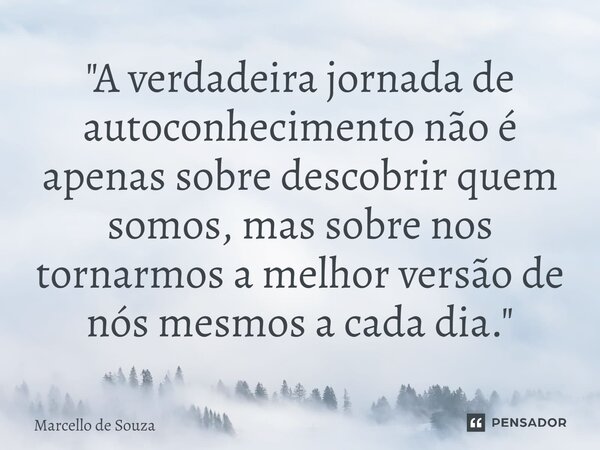 ⁠"A verdadeira jornada de autoconhecimento não é apenas sobre descobrir quem somos, mas sobre nos tornarmos a melhor versão de nós mesmos a cada dia."... Frase de Marcello de Souza.