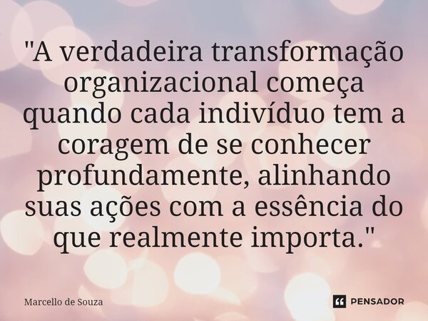 ⁠"A verdadeira transformação organizacional começa quando cada indivíduo tem a coragem de se conhecer profundamente, alinhando suas ações com a essência do... Frase de Marcello de Souza.