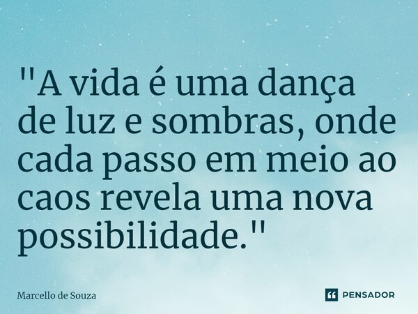 ⁠"A vida é uma dança de luz e sombras, onde cada passo em meio ao caos revela uma nova possibilidade."... Frase de Marcello de Souza.