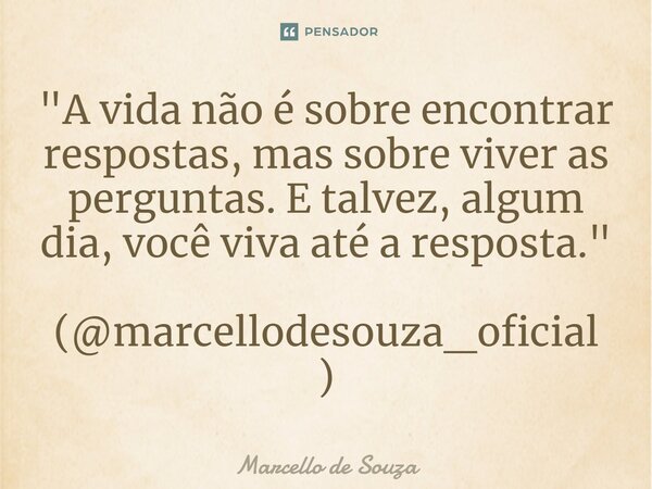 ⁠"A vida não é sobre encontrar respostas, mas sobre viver as perguntas. E talvez, algum dia, você viva até a resposta." (@marcellodesouza_oficial)... Frase de Marcello de Souza.