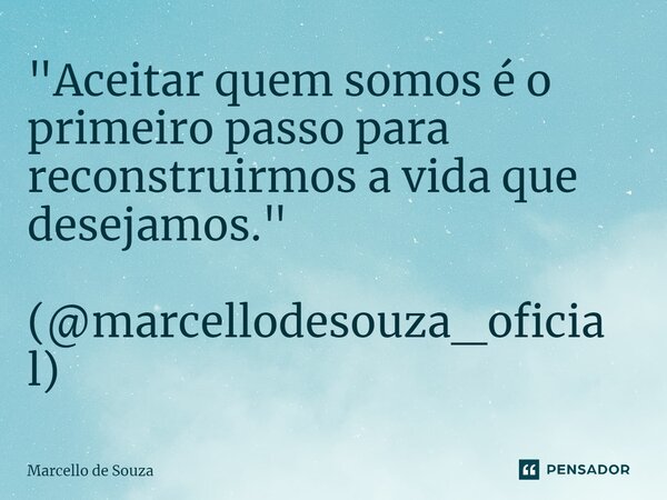 ⁠"Aceitar quem somos é o primeiro passo para reconstruirmos a vida que desejamos." (@marcellodesouza_oficial)... Frase de Marcello de Souza.