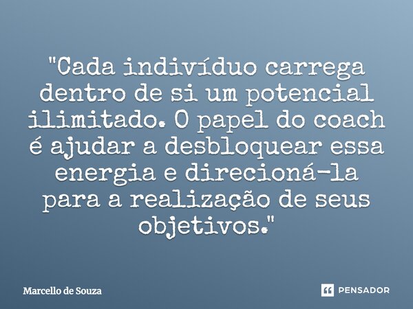 ⁠ "Cada indivíduo carrega dentro de si um potencial ilimitado. O papel do coach é ajudar a desbloquear essa energia e direcioná-la para a realização de seu... Frase de Marcello de Souza.