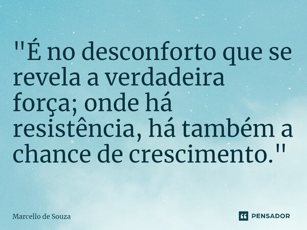 ⁠"É no desconforto que se revela a verdadeira força; onde há resistência, há também a chance de crescimento."... Frase de Marcello de Souza.