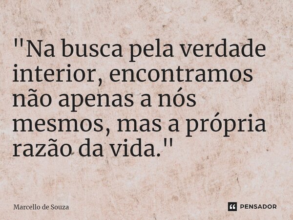 ⁠"Na busca pela verdade interior, encontramos não apenas a nós mesmos, mas a própria razão da vida."... Frase de Marcello de Souza.