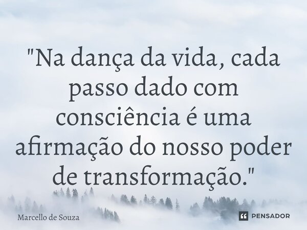 ⁠"Na dança da vida, cada passo dado com consciência é uma afirmação do nosso poder de transformação."... Frase de Marcello de Souza.