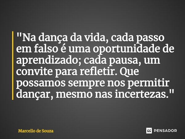 ⁠"Na dança da vida, cada passo em falso é uma oportunidade de aprendizado; cada pausa, um convite para refletir. Que possamos sempre nos permitir dançar, m... Frase de Marcello de Souza.